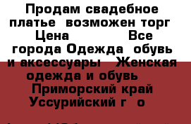 Продам свадебное платье, возможен торг › Цена ­ 20 000 - Все города Одежда, обувь и аксессуары » Женская одежда и обувь   . Приморский край,Уссурийский г. о. 